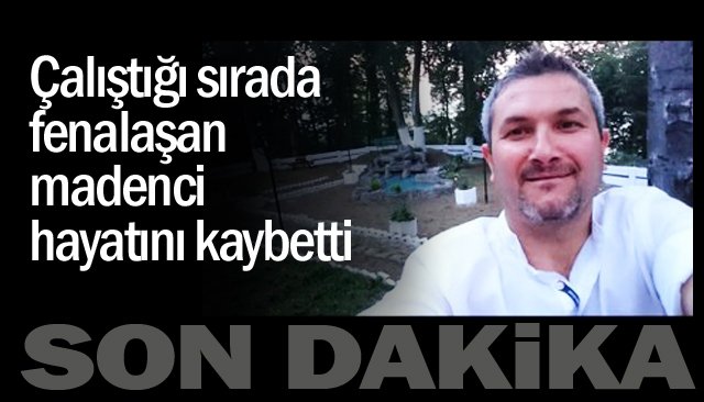 SON DAKİKA-MADENCİ KALBİNE YENİLDİ