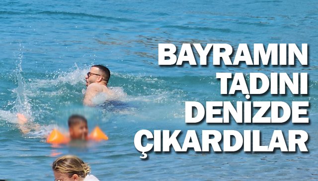 BAYRAMIN TADINI  DENİZDE ÇIKARDILAR