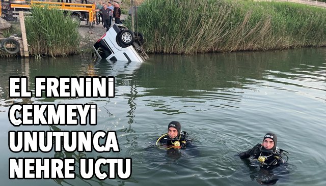 EL FRENİNİ ÇEKMEYİ UNUTUNCA NEHRE UÇTU