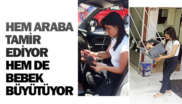 HEM ARABA TAMİR EDİYOR  HEM DE BEBEK BÜYÜTÜYOR