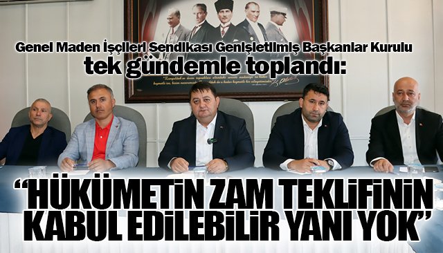 “HÜKÜMETİN ZAM TEKLİFİNİN KABUL EDİLEBİLİR YANI YOK”