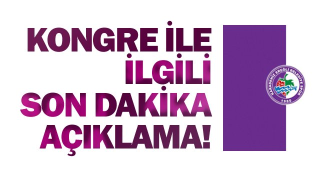 KONGRE İLE İLGİLİ SON DAKİKA AÇIKLAMA!