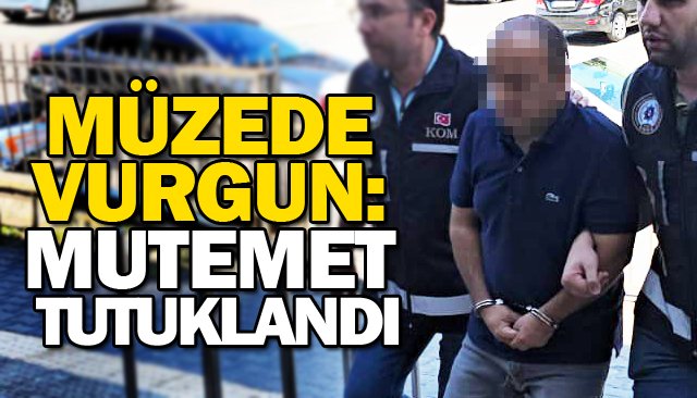 MÜZEDE VURGUN: MUTEMET TUTUKLANDI