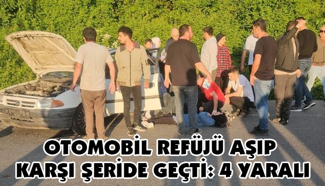 OTOMOBİL REFÜJÜ AŞIP KARŞI ŞERİDE GEÇTİ: 4 YARALI