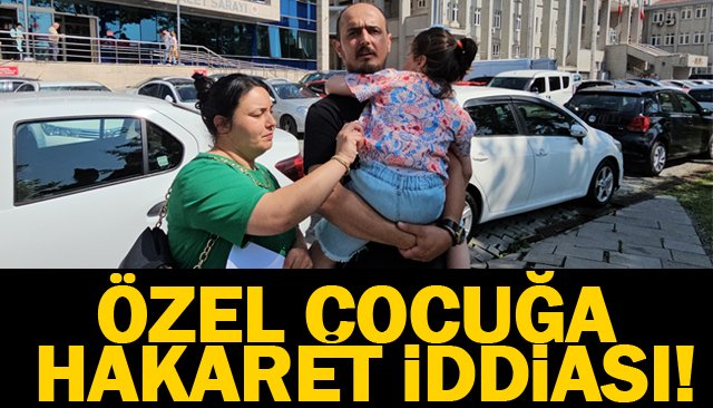 ÖZEL ÇOCUĞA  HAKARET İDDİASI!