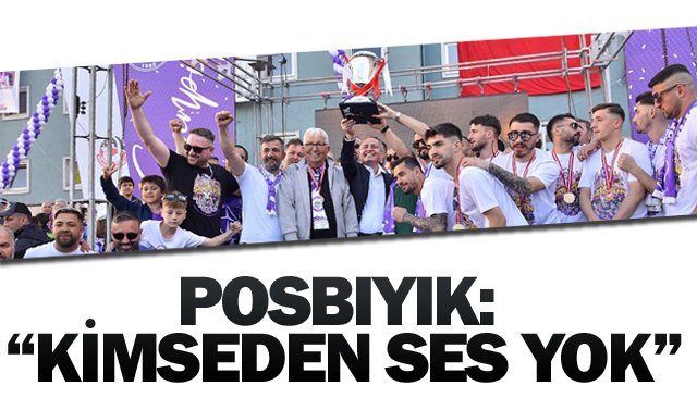 POSBIYIK:  “KİMSEDEN  SES YOK”