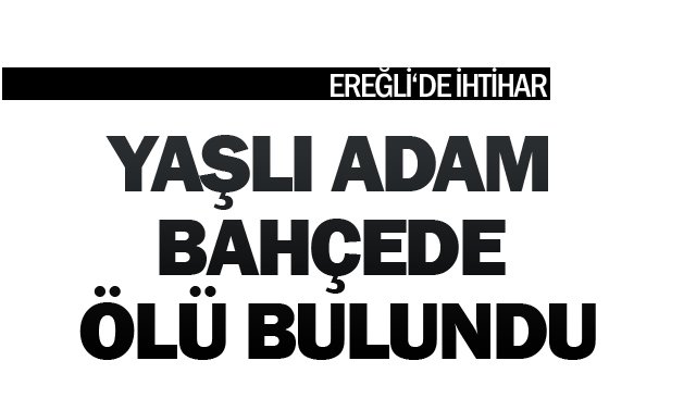 YAŞLI ADAM BAHÇEDE  ÖLÜ BULUNDU