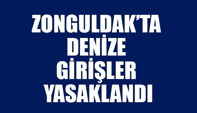 ZONGULDAK’TA DENİZE GİRİŞLER YASAKLANDI