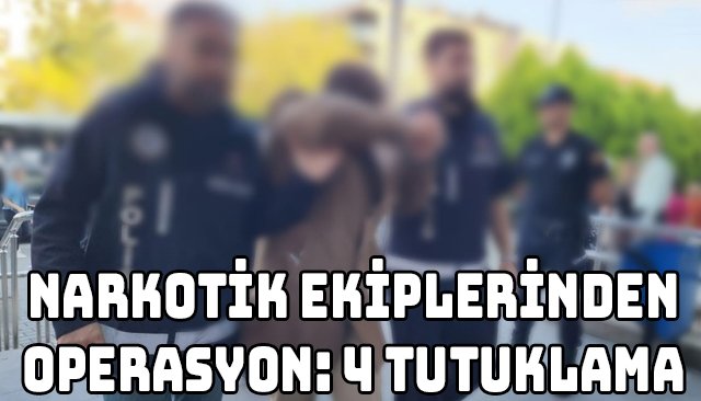 NARKOTİK EKİPLERİNDEN OPERASYON: 4 TUTUKLAMA