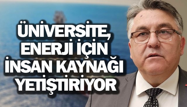 ÜNİVERSİTE, ENERJİ İÇİN  İNSAN KAYNAĞI YETİŞTİRİYOR