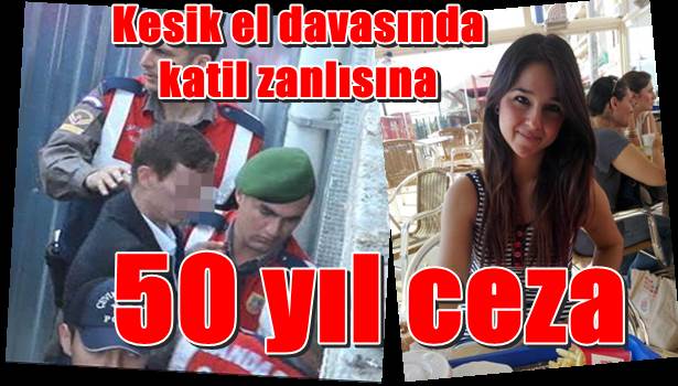 Kesik el davasında katil zanlısına 50 yıl ceza