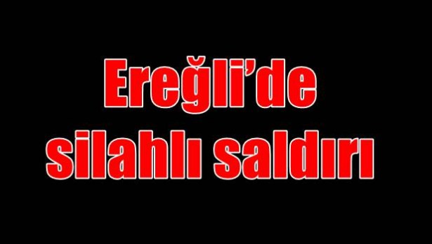 Ereğli´de silahlı saldırı