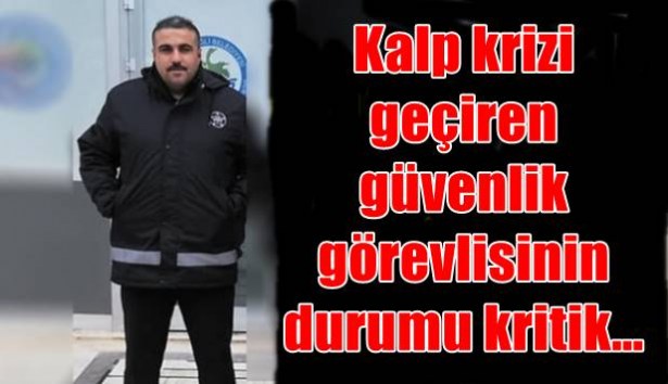 Kalp krizi geçiren güvenlik görevlisinin durumu kritik…