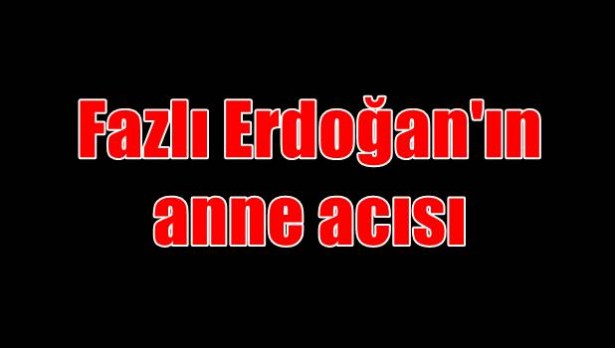 Fazlı Erdoğan´ın anne acısı