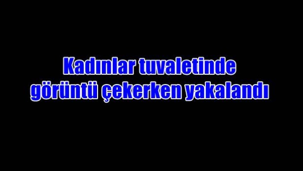 Kadınlar tuvaletinde görüntü çekerken yakalandı