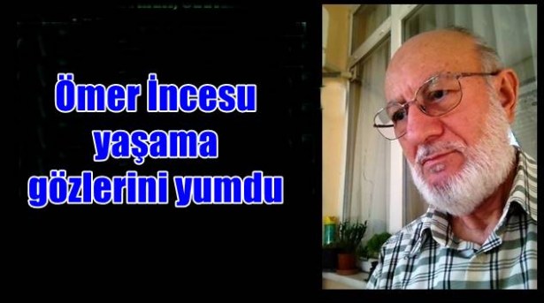 Ömer İncesu yaşama gözlerini yumdu