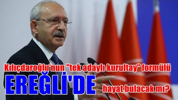 Kılıçdaroğlu´nun tek adaylı kurultay formülü Ereğli´de hayat bulacak mı?