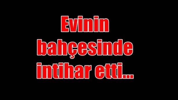 Evinin bahçesinde intihar etti