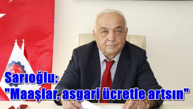 Sarıoğlu: ´Maaşlar, asgari ücret arttıkça artsın´