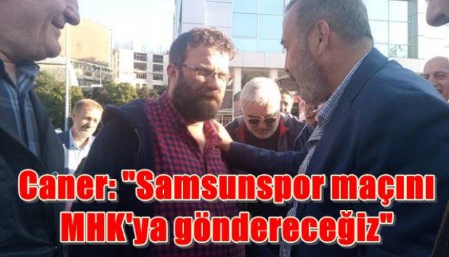 Caner: ´´Samsunspor maçını MHK´ya göndereceğiz´´